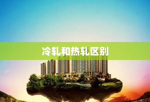 冷轧和热轧区别