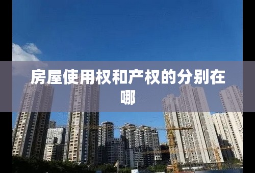 房屋使用权和产权的分别在哪