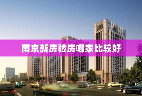 南京新房验房哪家比较好