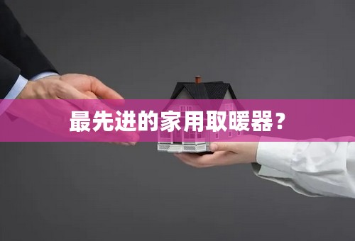 最先进的家用取暖器？