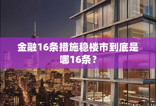 金融16条措施稳楼市到底是哪16条？