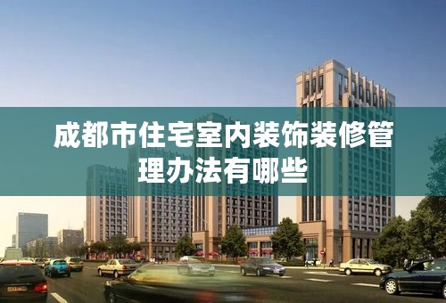 成都市住宅室内装饰装修管理办法有哪些