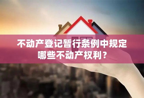 不动产登记暂行条例中规定哪些不动产权利？