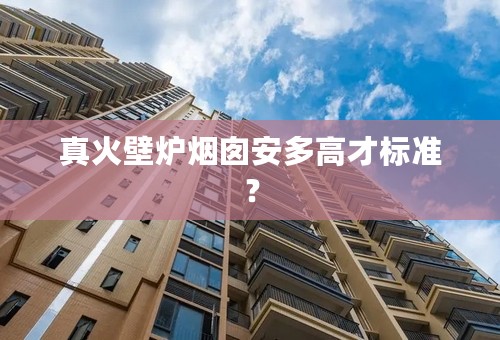 真火壁炉烟囱安多高才标准？