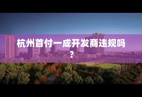 杭州首付一成开发商违规吗？