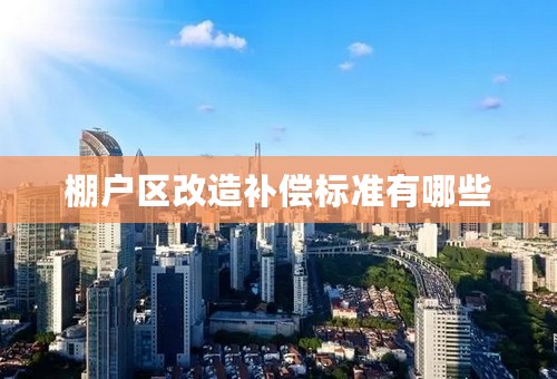 棚户区改造补偿标准有哪些