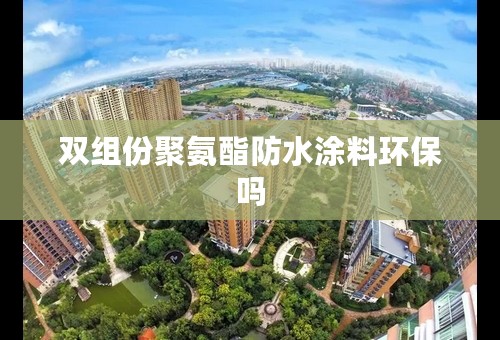 双组份聚氨酯防水涂料环保吗