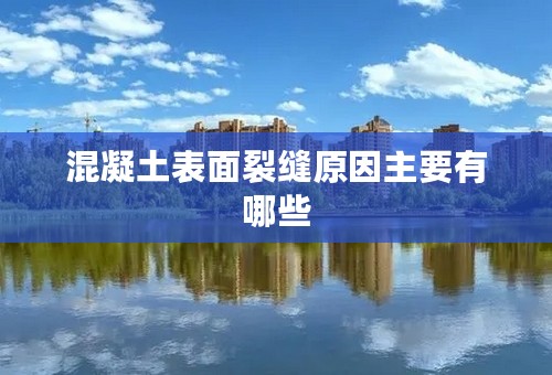混凝土表面裂缝原因主要有哪些