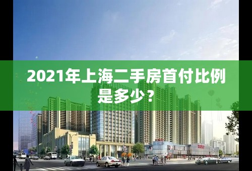 2021年上海二手房首付比例是多少？