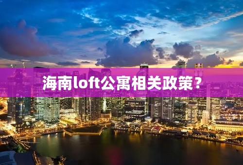 海南loft公寓相关政策？