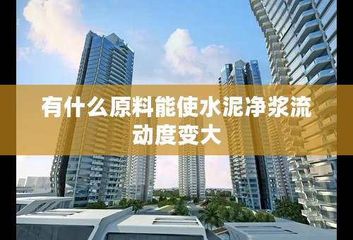 有什么原料能使水泥净浆流动度变大