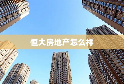 恒大房地产怎么样