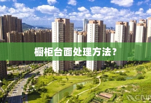 橱柜台面处理方法？