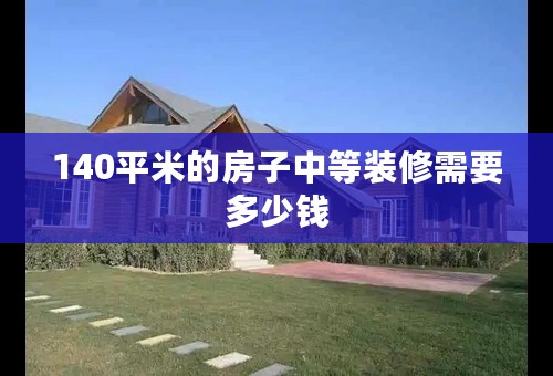 140平米的房子中等装修需要多少钱