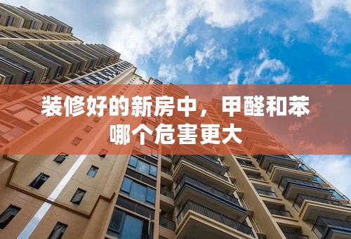 装修好的新房中，甲醛和苯哪个危害更大