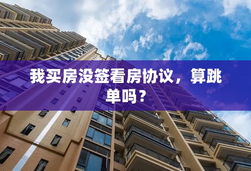我买房没签看房协议，算跳单吗？