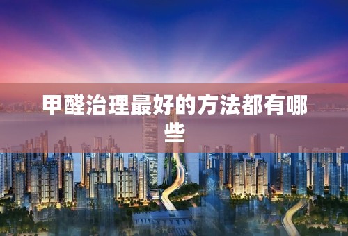 甲醛治理最好的方法都有哪些
