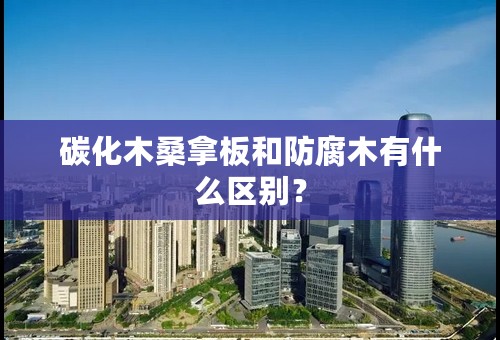 碳化木桑拿板和防腐木有什么区别？