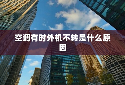 空调有时外机不转是什么原因