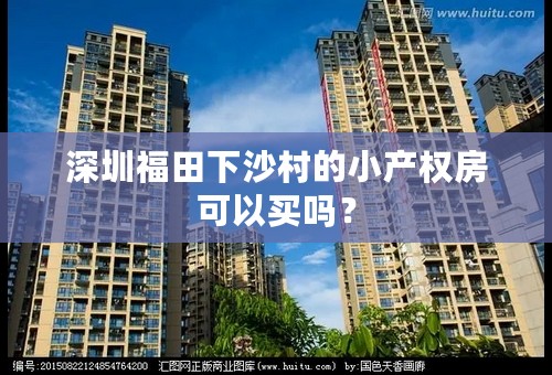 深圳福田下沙村的小产权房可以买吗？