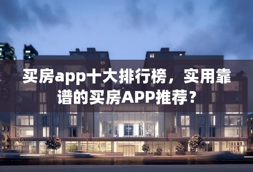 买房app十大排行榜，实用靠谱的买房APP推荐？
