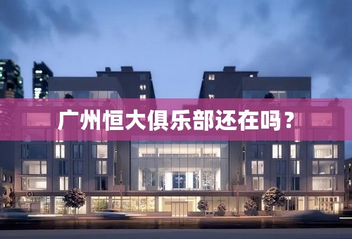 广州恒大俱乐部还在吗？