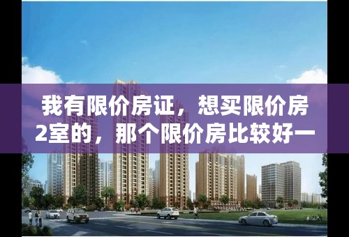 我有限价房证，想买限价房2室的，那个限价房比较好一点价格呢！如果去了怎么个流程，我听说什么摇号、排队