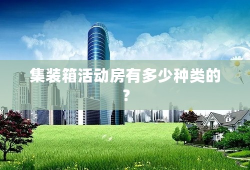 集装箱活动房有多少种类的？