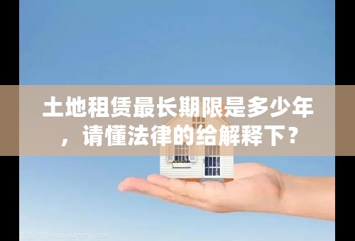 土地租赁最长期限是多少年，请懂法律的给解释下？