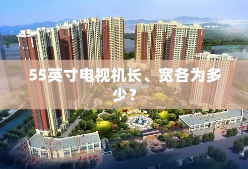 55英寸电视机长、宽各为多少？