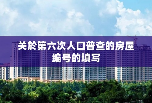 关於第六次人口普查的房屋编号的填写