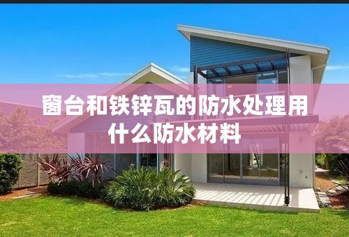 窗台和铁锌瓦的防水处理用什么防水材料