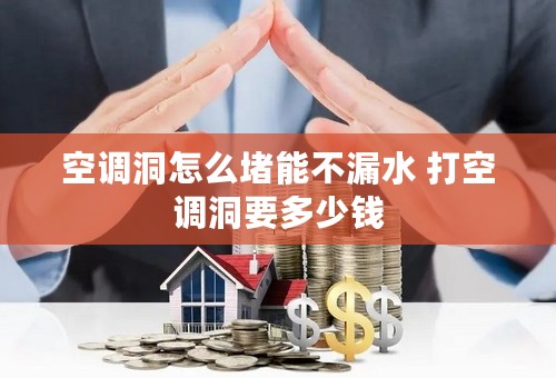 空调洞怎么堵能不漏水 打空调洞要多少钱