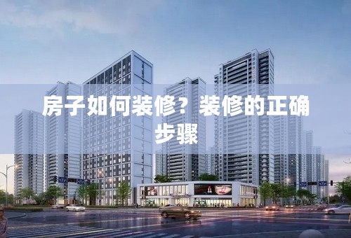 房子如何装修？装修的正确步骤