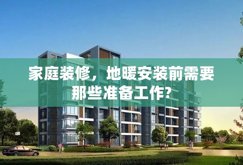 家庭装修，地暖安装前需要那些准备工作?