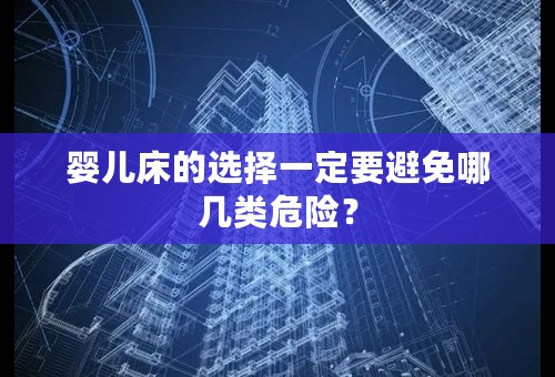 婴儿床的选择一定要避免哪几类危险？