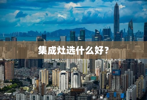 集成灶选什么好？