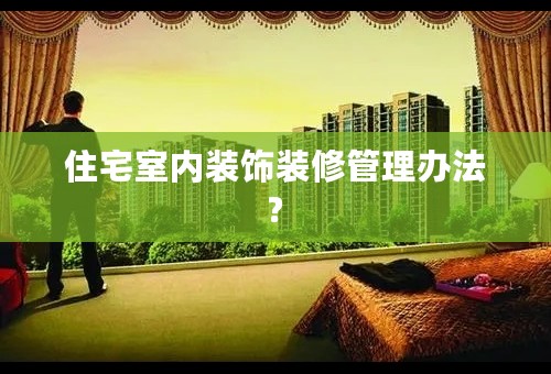 住宅室内装饰装修管理办法?