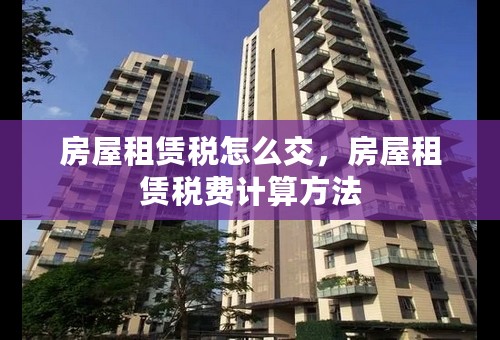 房屋租赁税怎么交，房屋租赁税费计算方法