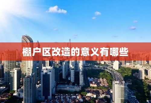 棚户区改造的意义有哪些