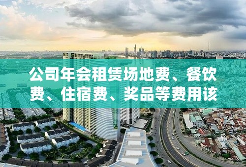 公司年会租赁场地费、餐饮费、住宿费、奖品等费用该怎么进行账务处理？