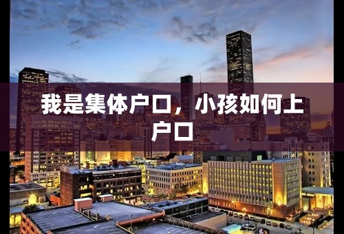 我是集体户口，小孩如何上户口