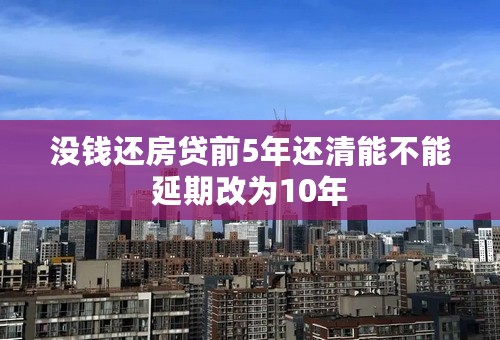 没钱还房贷前5年还清能不能延期改为10年