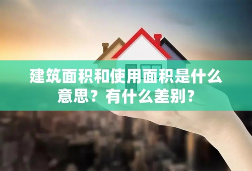 建筑面积和使用面积是什么意思？有什么差别？
