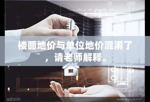楼面地价与单位地价混淆了，请老师解释。