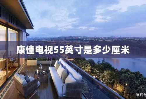 康佳电视55英寸是多少厘米