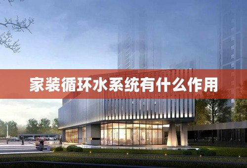家装循环水系统有什么作用