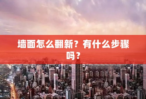 墙面怎么翻新？有什么步骤吗？