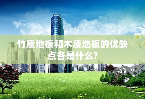 竹质地板和木质地板的优缺点各是什么?