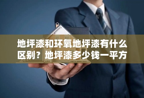 地坪漆和环氧地坪漆有什么区别？地坪漆多少钱一平方？